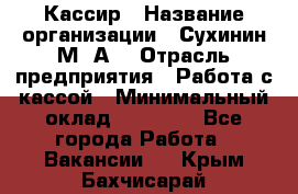 Кассир › Название организации ­ Сухинин М .А. › Отрасль предприятия ­ Работа с кассой › Минимальный оклад ­ 25 000 - Все города Работа » Вакансии   . Крым,Бахчисарай